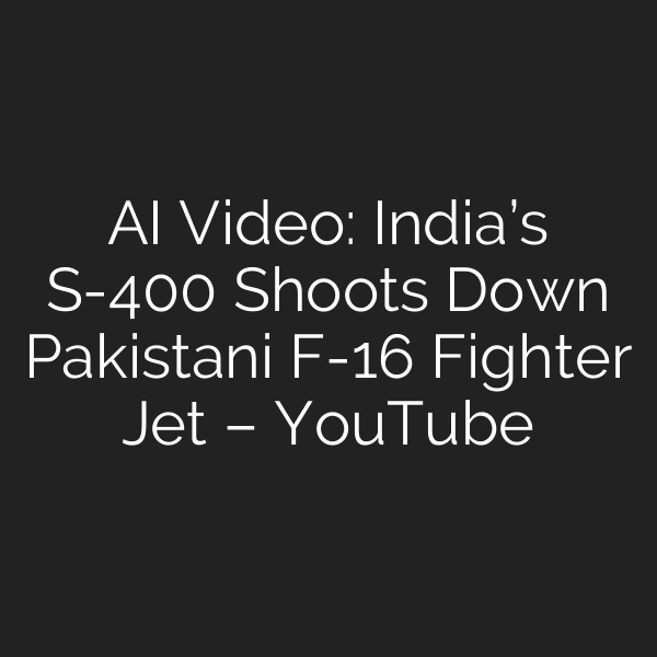 AI Video: India’s S-400 Shoots Down Pakistani F-16 Fighter Jet – YouTube