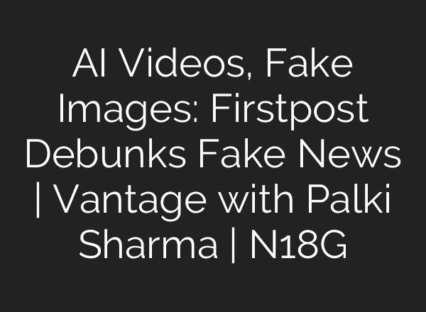 AI Videos, Fake Images: Firstpost Debunks Fake News | Vantage with Palki Sharma | N18G