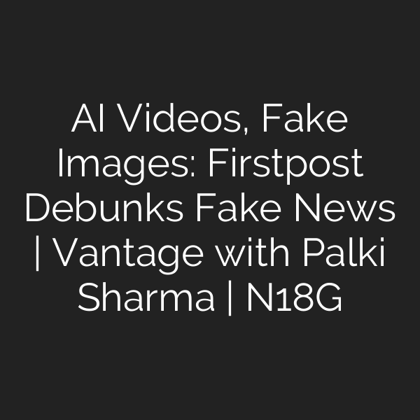 AI Videos, Fake Images: Firstpost Debunks Fake News | Vantage with Palki Sharma | N18G