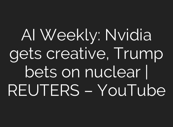 AI Weekly: Nvidia gets creative, Trump bets on nuclear | REUTERS – YouTube