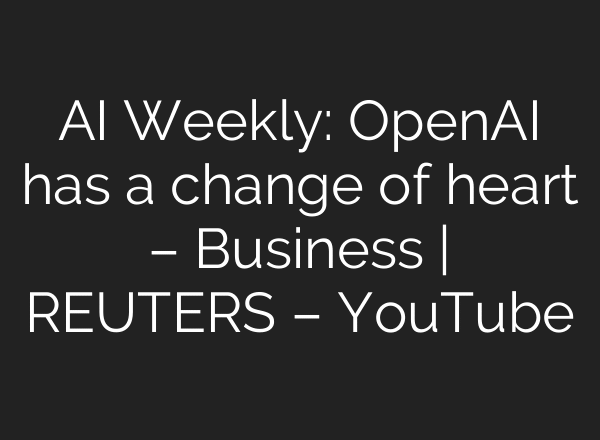 AI Weekly: OpenAI has a change of heart – Business | REUTERS – YouTube