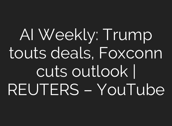 AI Weekly: Trump touts deals, Foxconn cuts outlook | REUTERS – YouTube