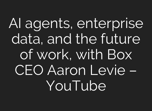AI agents, enterprise data, and the future of work, with Box CEO Aaron Levie – YouTube