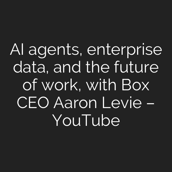AI agents, enterprise data, and the future of work, with Box CEO Aaron Levie – YouTube