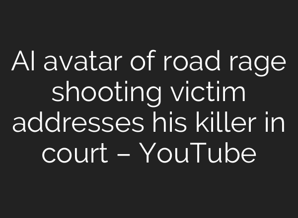 AI avatar of road rage shooting victim addresses his killer in court – YouTube
