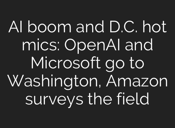 AI boom and D.C. hot mics: OpenAI and Microsoft go to Washington, Amazon surveys the field