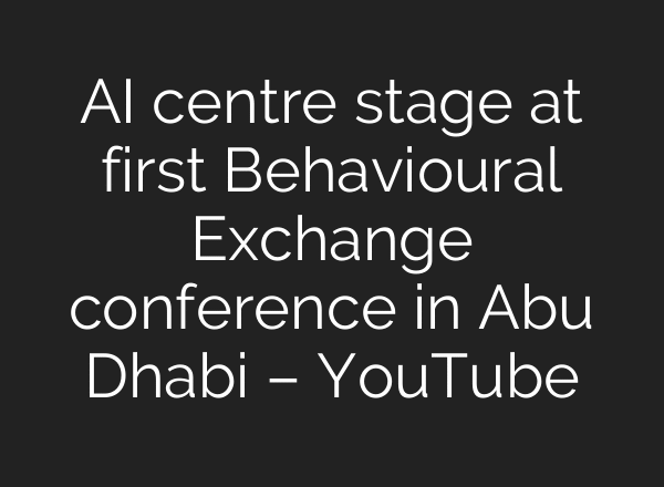 AI centre stage at first Behavioural Exchange conference in Abu Dhabi – YouTube