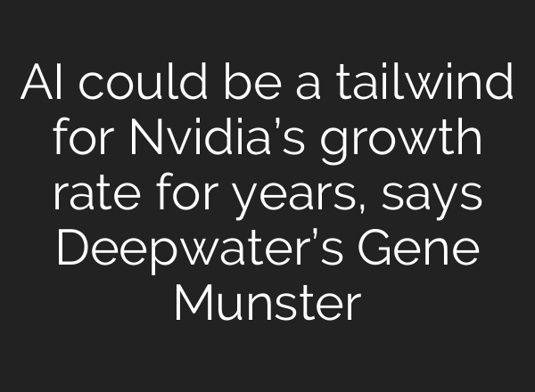 AI could be a tailwind for Nvidia’s growth rate for years, says Deepwater’s Gene Munster
