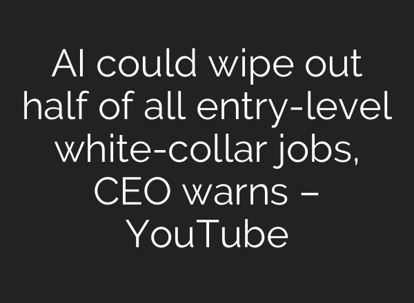 AI could wipe out half of all entry-level white-collar jobs, CEO warns – YouTube