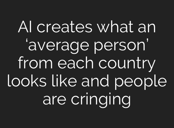 AI creates what an ‘average person’ from each country looks like and people are cringing