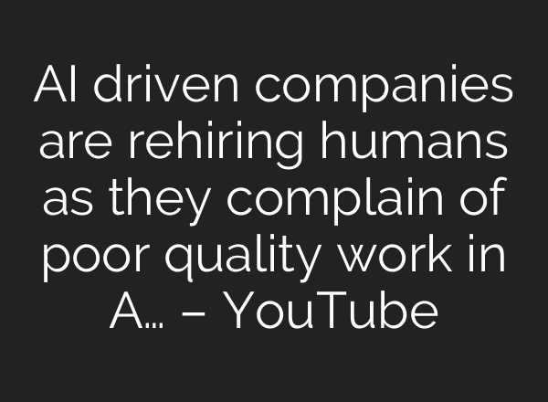 AI driven companies are rehiring humans as they complain of poor quality work in A… – YouTube