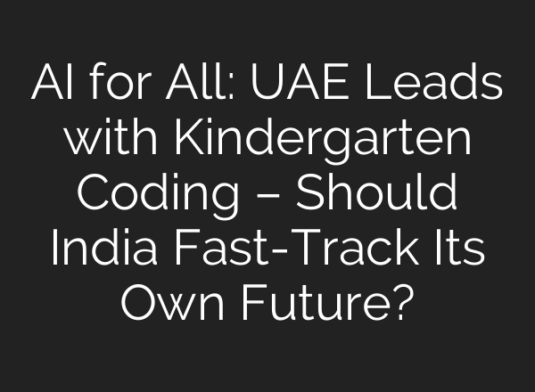 AI for All: UAE Leads with Kindergarten Coding – Should India Fast-Track Its Own Future?