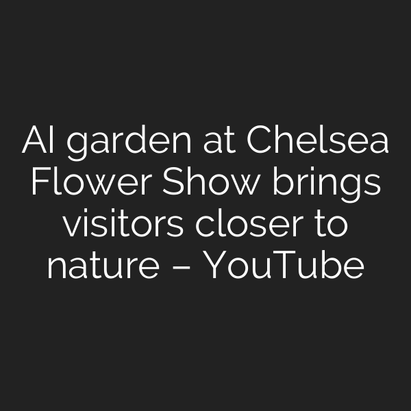 AI garden at Chelsea Flower Show brings visitors closer to nature – YouTube