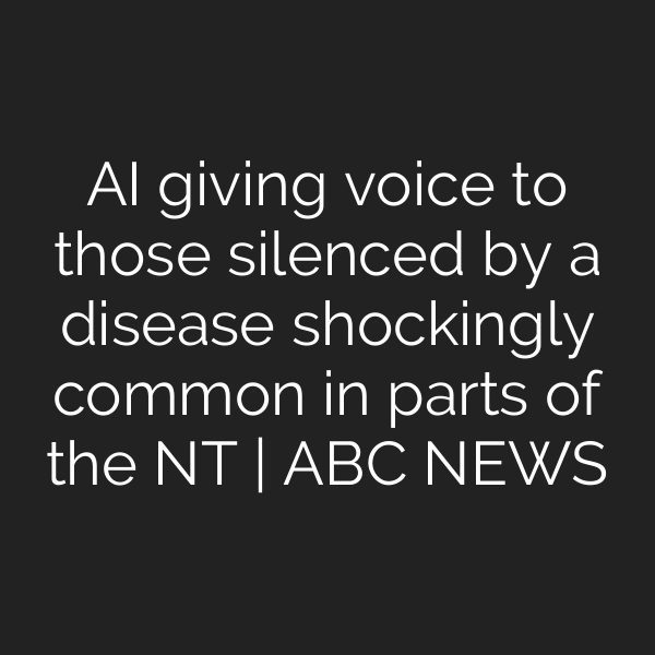 AI giving voice to those silenced by a disease shockingly common in parts of the NT | ABC NEWS