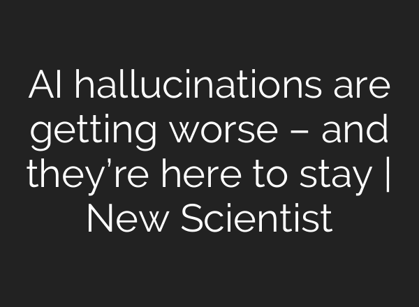 AI hallucinations are getting worse – and they’re here to stay | New Scientist