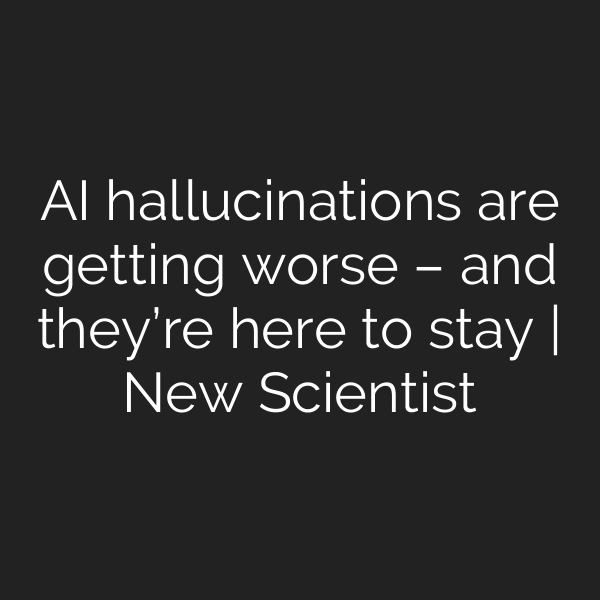 AI hallucinations are getting worse – and they’re here to stay | New Scientist
