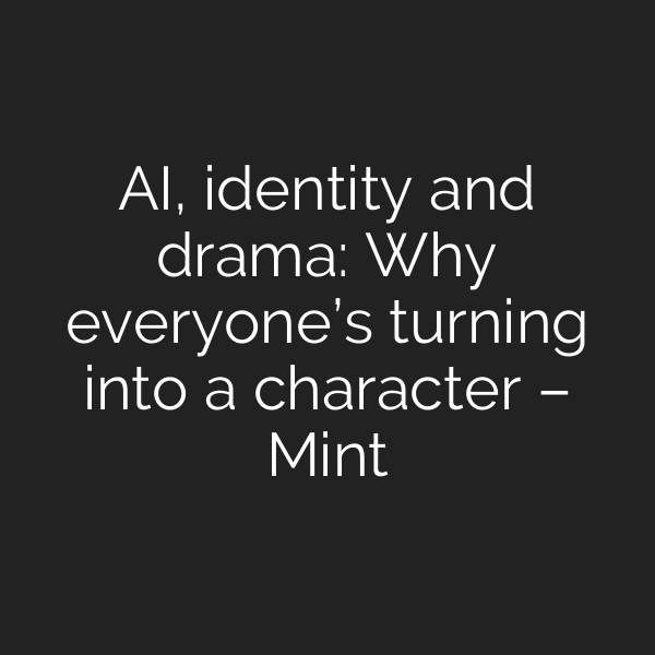 AI, identity and drama: Why everyone’s turning into a character – Mint