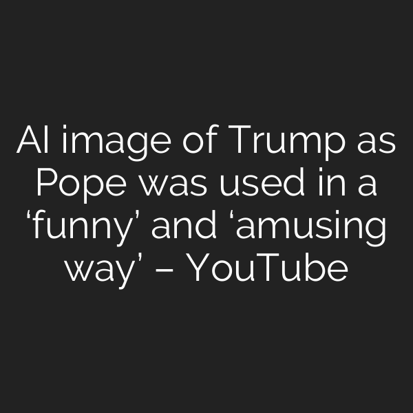 AI image of Trump as Pope was used in a ‘funny’ and ‘amusing way’ – YouTube