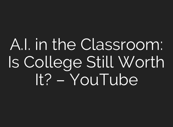 A.I. in the Classroom: Is College Still Worth It? – YouTube