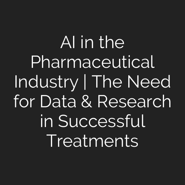 AI in the Pharmaceutical Industry | The Need for Data & Research in Successful Treatments