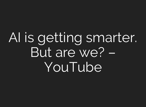 AI is getting smarter. But are we? – YouTube