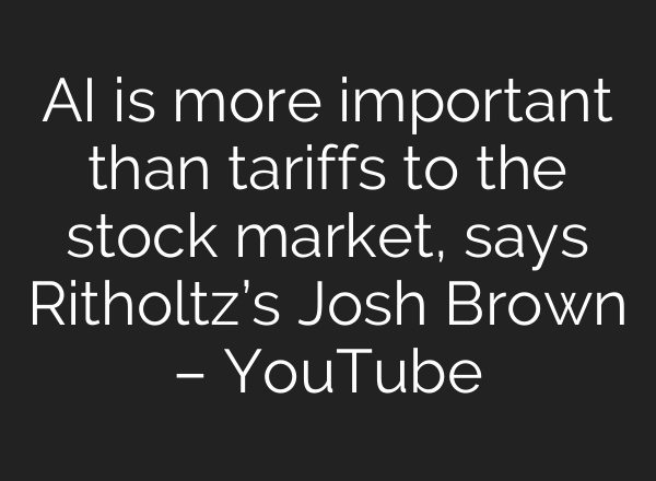 AI is more important than tariffs to the stock market, says Ritholtz’s Josh Brown – YouTube