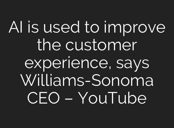 AI is used to improve the customer experience, says Williams-Sonoma CEO – YouTube