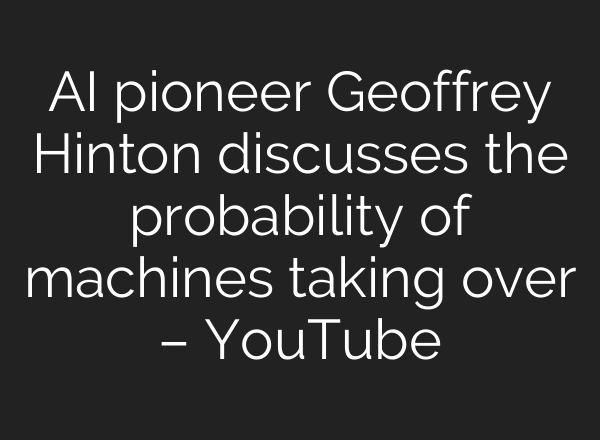 AI pioneer Geoffrey Hinton discusses the probability of machines taking over – YouTube