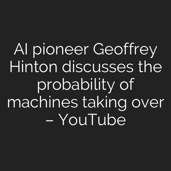 AI pioneer Geoffrey Hinton discusses the probability of machines taking over – YouTube