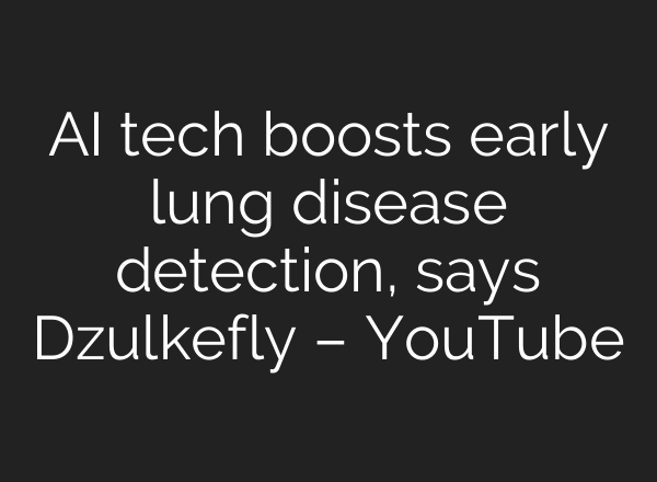 AI tech boosts early lung disease detection, says Dzulkefly – YouTube