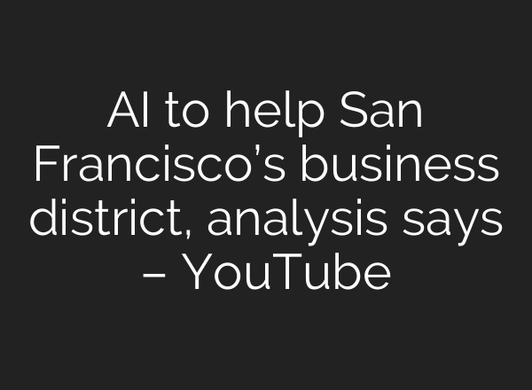 AI to help San Francisco’s business district, analysis says – YouTube