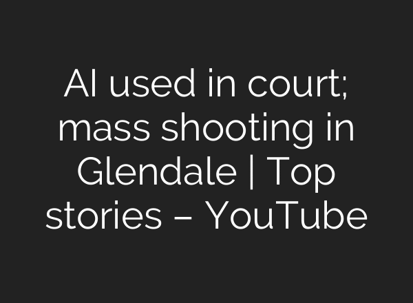 AI used in court; mass shooting in Glendale | Top stories – YouTube