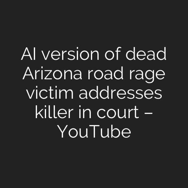 AI version of dead Arizona road rage victim addresses killer in court – YouTube
