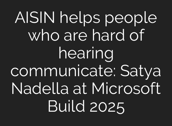 AISIN helps people who are hard of hearing communicate: Satya Nadella at Microsoft Build 2025