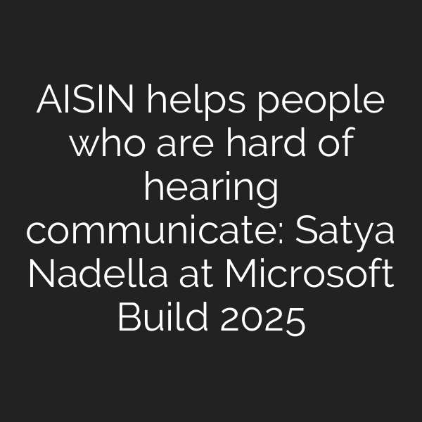 AISIN helps people who are hard of hearing communicate: Satya Nadella at Microsoft Build 2025