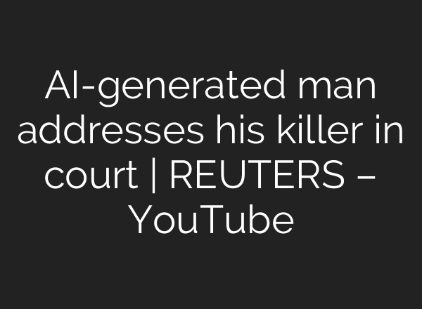 AI-generated man addresses his killer in court | REUTERS – YouTube