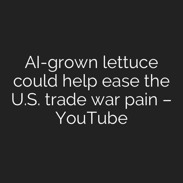 AI-grown lettuce could help ease the U.S. trade war pain – YouTube