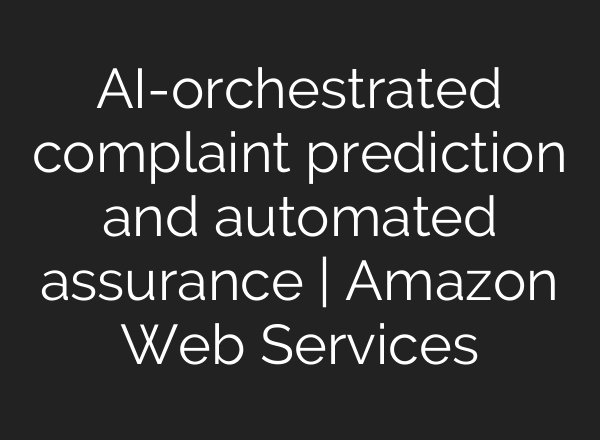 AI-orchestrated complaint prediction and automated assurance | Amazon Web Services