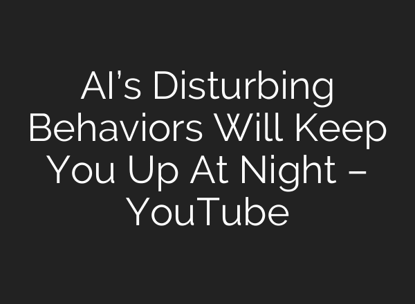 AI’s Disturbing Behaviors Will Keep You Up At Night – YouTube