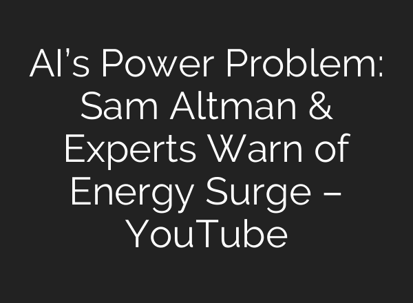 AI’s Power Problem: Sam Altman & Experts Warn of Energy Surge – YouTube