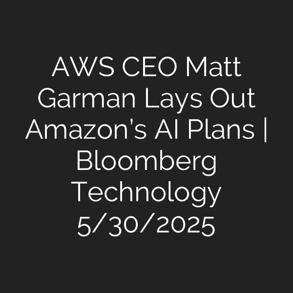 AWS CEO Matt Garman Lays Out Amazon’s AI Plans | Bloomberg Technology 5/30/2025