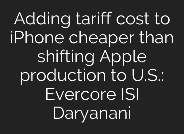 Adding tariff cost to iPhone cheaper than shifting Apple production to U.S.: Evercore ISI Daryanani