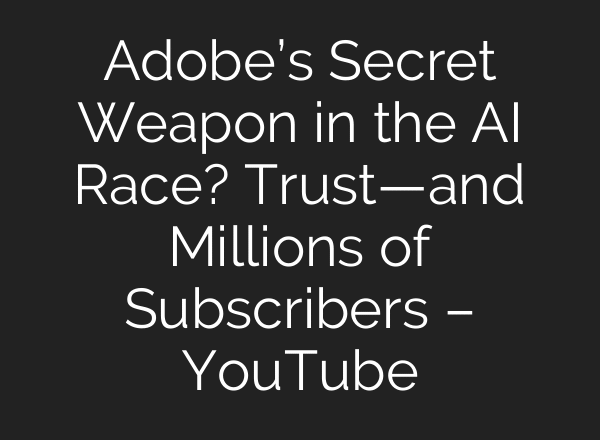 Adobe’s Secret Weapon in the AI Race? Trust—and Millions of Subscribers – YouTube