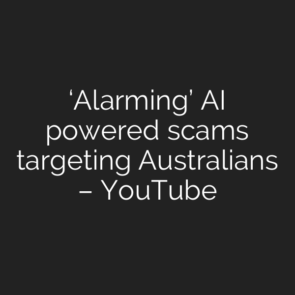 ‘Alarming’ AI powered scams targeting Australians – YouTube