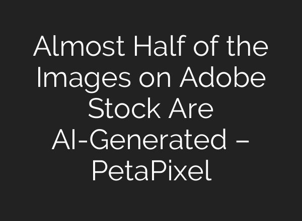 Almost Half of the Images on Adobe Stock Are AI-Generated – PetaPixel