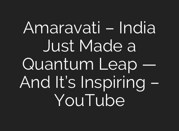 Amaravati – India Just Made a Quantum Leap — And It’s Inspiring – YouTube