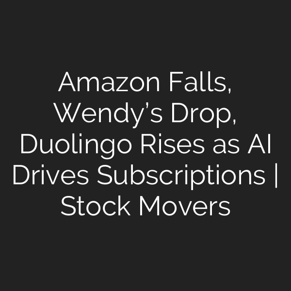 Amazon Falls, Wendy’s Drop, Duolingo Rises as AI Drives Subscriptions | Stock Movers