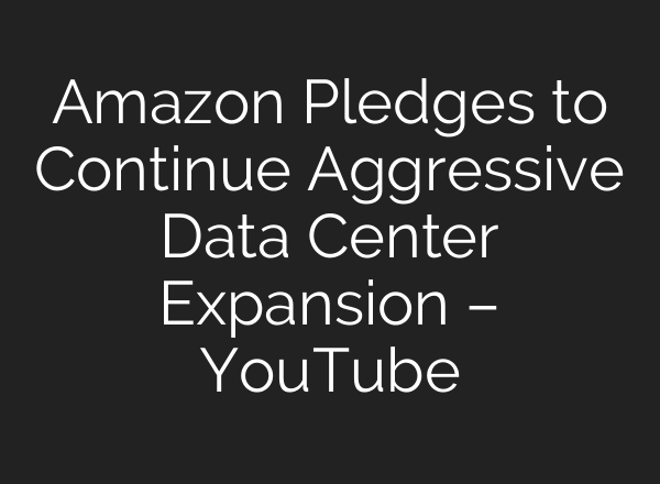 Amazon Pledges to Continue Aggressive Data Center Expansion – YouTube