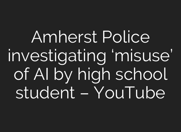 Amherst Police investigating ‘misuse’ of AI by high school student – YouTube