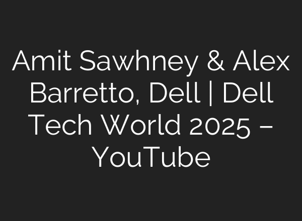 Amit Sawhney & Alex Barretto, Dell | Dell Tech World 2025 – YouTube